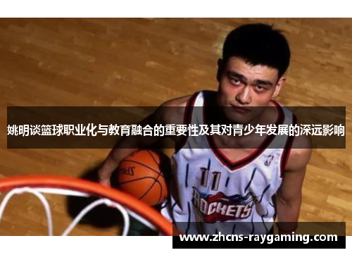 姚明谈篮球职业化与教育融合的重要性及其对青少年发展的深远影响