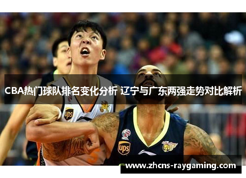 CBA热门球队排名变化分析 辽宁与广东两强走势对比解析