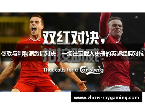 曼联与利物浦激情对决：一场注定载入史册的英超经典对抗