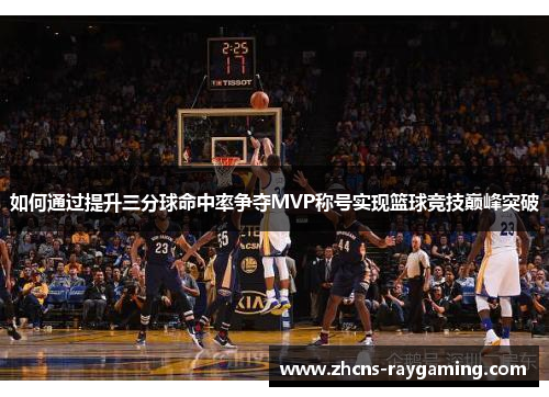 如何通过提升三分球命中率争夺MVP称号实现篮球竞技巅峰突破