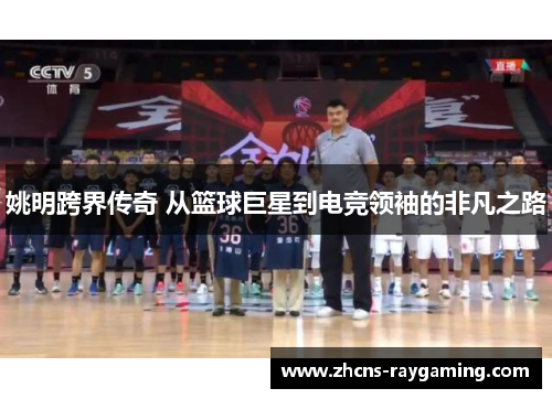 姚明跨界传奇 从篮球巨星到电竞领袖的非凡之路