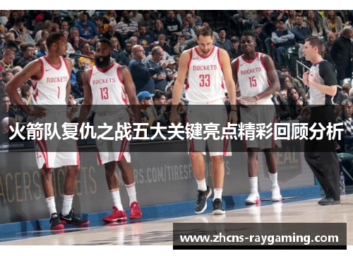 火箭队复仇之战五大关键亮点精彩回顾分析