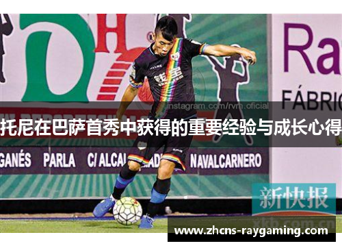 托尼在巴萨首秀中获得的重要经验与成长心得