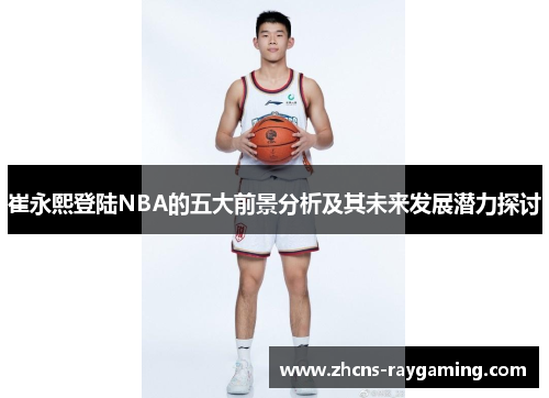 崔永熙登陆NBA的五大前景分析及其未来发展潜力探讨