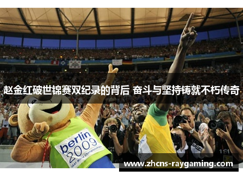 赵金红破世锦赛双纪录的背后 奋斗与坚持铸就不朽传奇