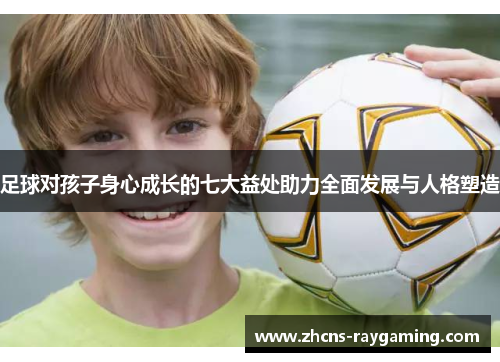足球对孩子身心成长的七大益处助力全面发展与人格塑造