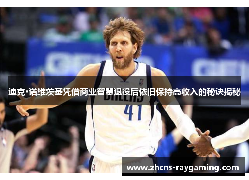 迪克·诺维茨基凭借商业智慧退役后依旧保持高收入的秘诀揭秘