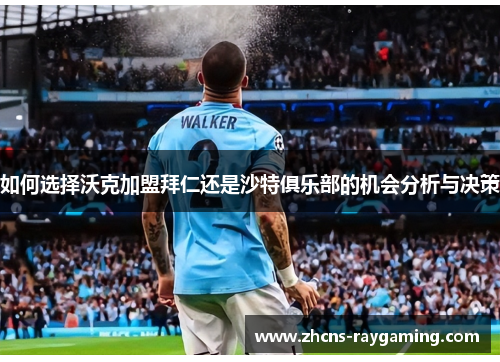 如何选择沃克加盟拜仁还是沙特俱乐部的机会分析与决策