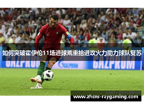 如何突破霍伊伦11场进球荒重拾进攻火力助力球队复苏