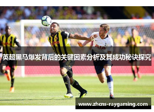 英超黑马爆发背后的关键因素分析及其成功秘诀探究