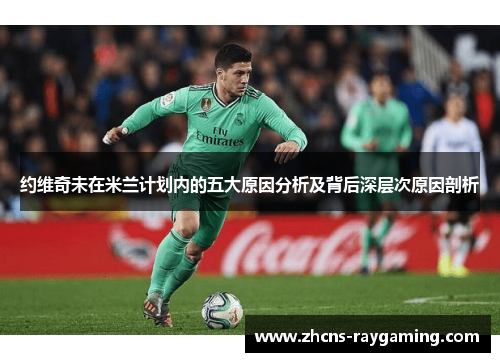 约维奇未在米兰计划内的五大原因分析及背后深层次原因剖析