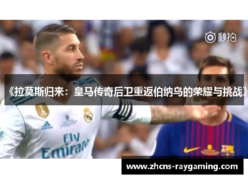 《拉莫斯归来：皇马传奇后卫重返伯纳乌的荣耀与挑战》