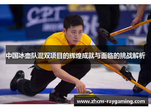 中国冰壶队混双项目的辉煌成就与面临的挑战解析