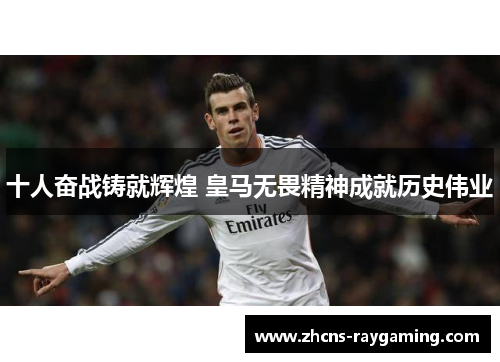 十人奋战铸就辉煌 皇马无畏精神成就历史伟业
