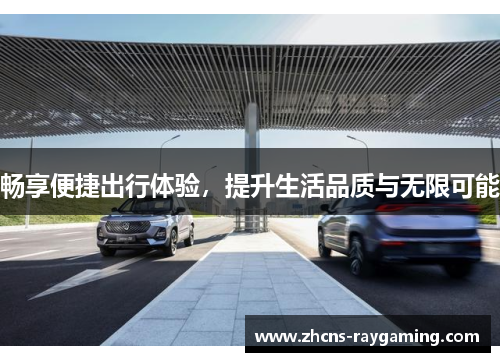 畅享便捷出行体验，提升生活品质与无限可能