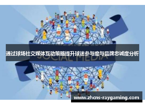 通过球场社交媒体互动策略提升球迷参与度与品牌忠诚度分析