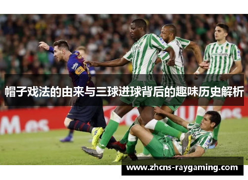 帽子戏法的由来与三球进球背后的趣味历史解析