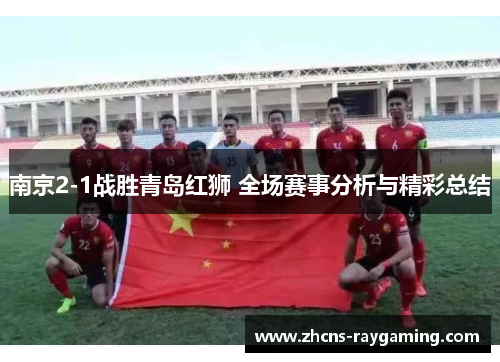 南京2-1战胜青岛红狮 全场赛事分析与精彩总结
