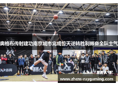 奥格布传射建功南京城市完成惊天逆转胜利振奋全队士气