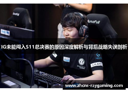 IG未能闯入S11总决赛的原因深度解析与背后战略失误剖析
