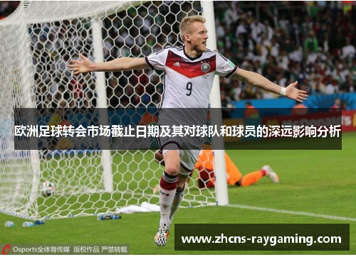欧洲足球转会市场截止日期及其对球队和球员的深远影响分析