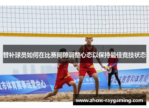 替补球员如何在比赛间隙调整心态以保持最佳竞技状态