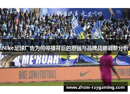 Nike足球广告为何停播背后的原因与品牌战略调整分析