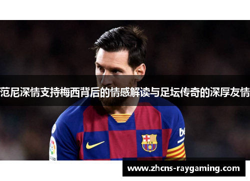 范尼深情支持梅西背后的情感解读与足坛传奇的深厚友情