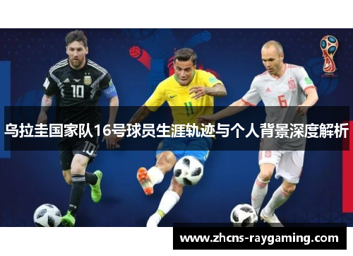 乌拉圭国家队16号球员生涯轨迹与个人背景深度解析