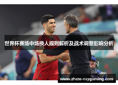 世界杯赛场中场换人规则解析及战术调整影响分析