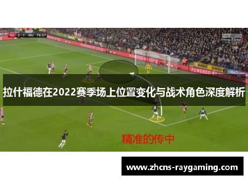 拉什福德在2022赛季场上位置变化与战术角色深度解析