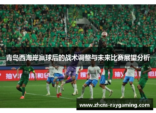 青岛西海岸赢球后的战术调整与未来比赛展望分析