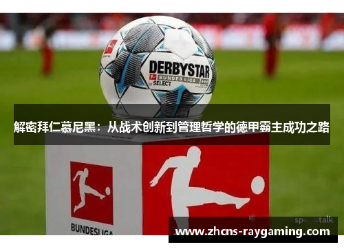 解密拜仁慕尼黑:从战术创新到管理哲学的德甲霸主成功之路 解密拜仁慕尼黑:从战术创新到管理哲学的德甲霸主成功之路