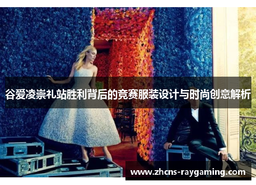 谷爱凌崇礼站胜利背后的竞赛服装设计与时尚创意解析