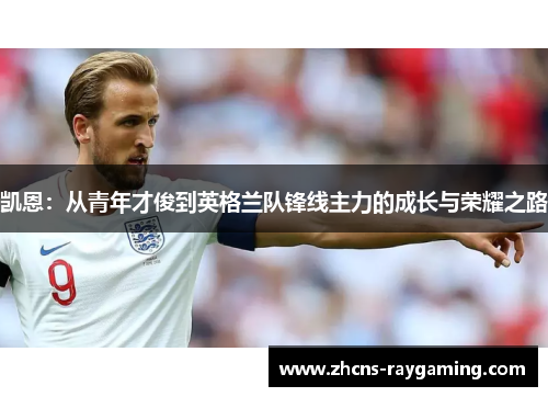凯恩:从青年才俊到英格兰队锋线主力的成长与荣耀之路 凯恩:从青年才俊到英格兰队锋线主力的成长与荣耀之路