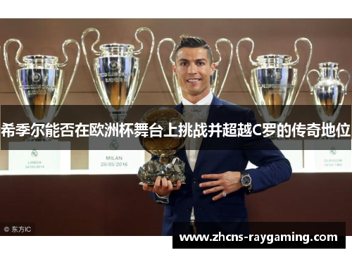 希季尔能否在欧洲杯舞台上挑战并超越C罗的传奇地位