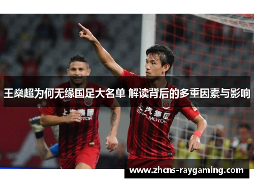 王燊超为何无缘国足大名单 解读背后的多重因素与影响 王燊超为何无缘国足大名单 解读背后的多重因素与影响