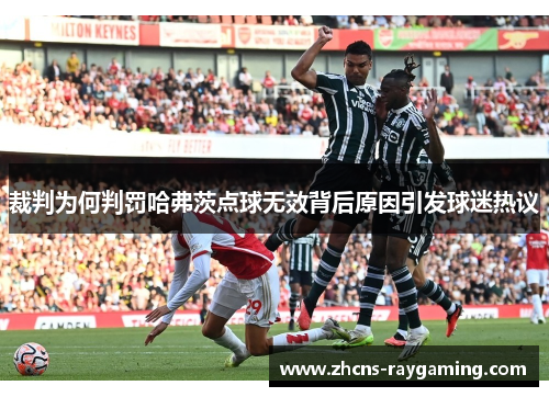 裁判为何判罚哈弗茨点球无效背后原因引发球迷热议