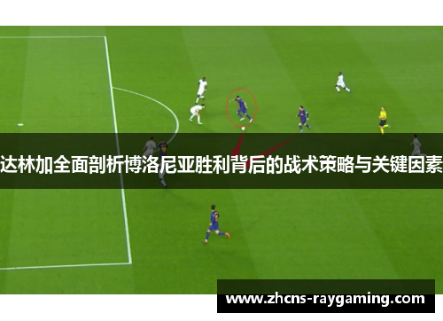 达林加全面剖析博洛尼亚胜利背后的战术策略与关键因素 达林加全面剖析博洛尼亚胜利背后的战术策略与关键因素