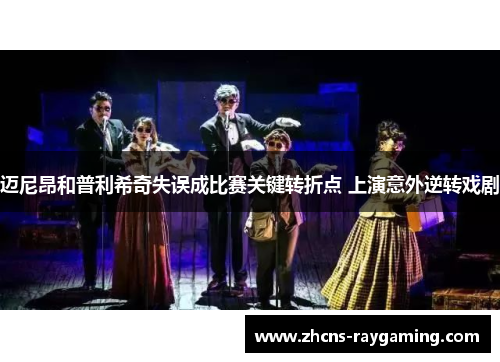 迈尼昂和普利希奇失误成比赛关键转折点 上演意外逆转戏剧