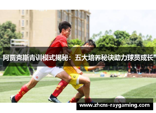 阿贾克斯青训模式揭秘:五大培养秘诀助力球员成长 阿贾克斯青训模式揭秘:五大培养秘诀助力球员成长