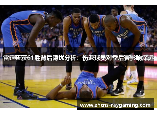 雷霆斩获61胜背后隐忧分析:伤退球员对季后赛影响深远 雷霆斩获61胜背后隐忧分析:伤退球员对季后赛影响深远