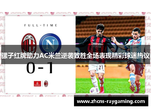 骡子红牌助力AC米兰逆袭致胜全场表现精彩球迷热议 骡子红牌助力AC米兰逆袭致胜全场表现精彩球迷热议