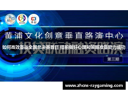 如何高效备战全国总决赛首日 提前做好心理和策略准备助力成功 如何高效备战全国总决赛首日 提前做好心理和策略准备助力成功